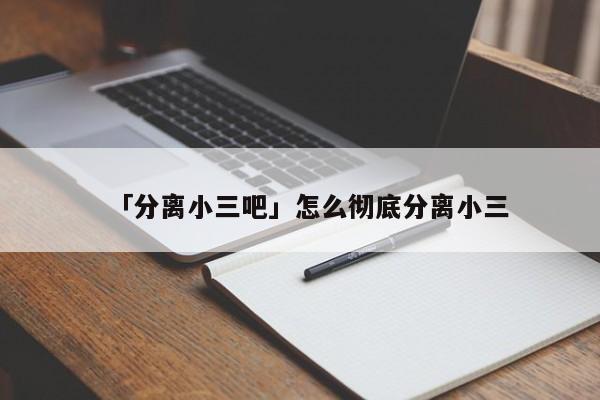 「分離小三吧」怎么徹底分離小三