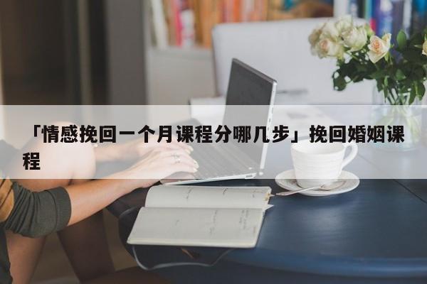 「情感挽回一個月課程分哪幾步」挽回婚姻課程