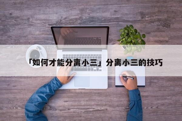 「如何才能分離小三」分離小三的技巧