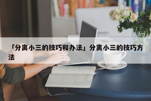 「分離小三的技巧和辦法」分離小三的技巧方法