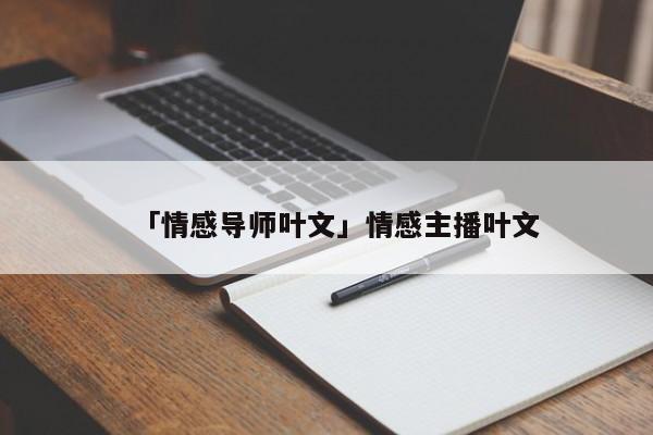 「情感導(dǎo)師葉文」情感主播葉文