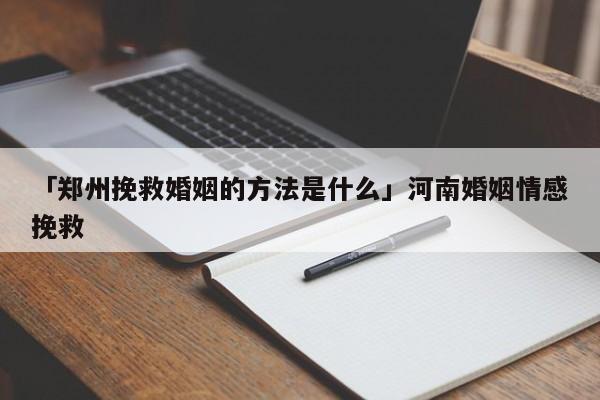 「鄭州挽救婚姻的方法是什么」河南婚姻情感挽救