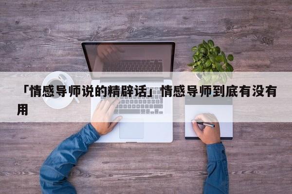 「情感導(dǎo)師說的精辟話」情感導(dǎo)師到底有沒有用