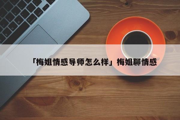 「梅姐情感導(dǎo)師怎么樣」梅姐聊情感