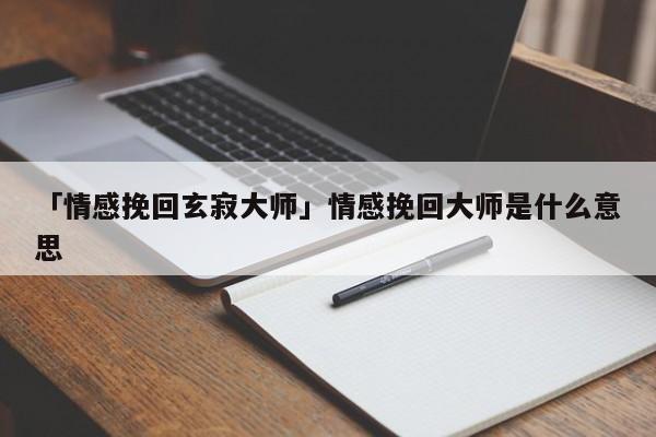 「情感挽回玄寂大師」情感挽回大師是什么意思