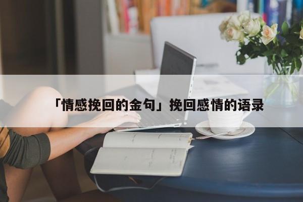 「情感挽回的金句」挽回感情的語錄