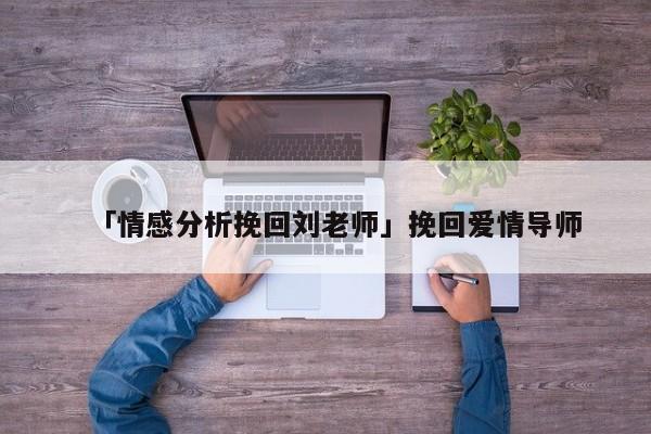 「情感分析挽回劉老師」挽回愛情導(dǎo)師