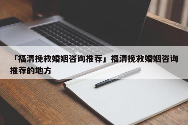 「福清挽救婚姻咨詢推薦」福清挽救婚姻咨詢推薦的地方