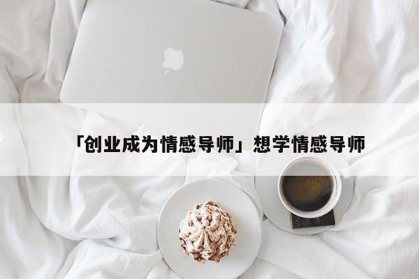 「創(chuàng)業(yè)成為情感導(dǎo)師」想學(xué)情感導(dǎo)師