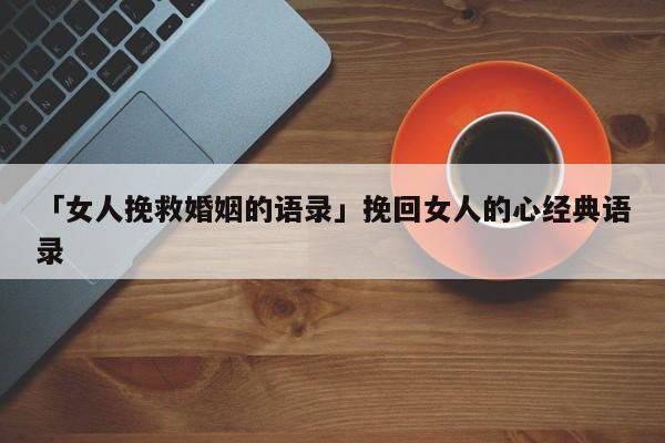 「女人挽救婚姻的語錄」挽回女人的心經(jīng)典語錄