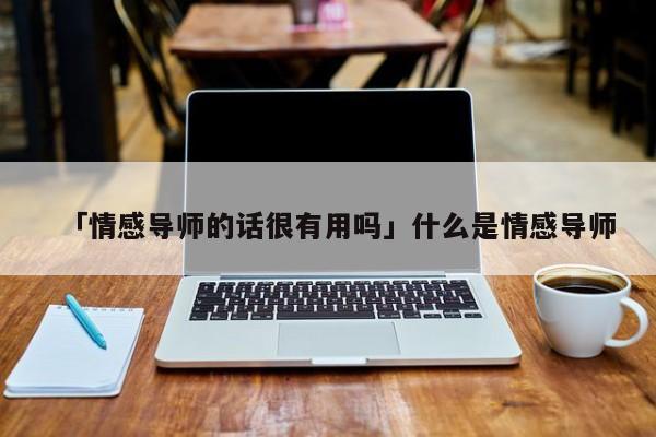 「情感導師的話很有用嗎」什么是情感導師