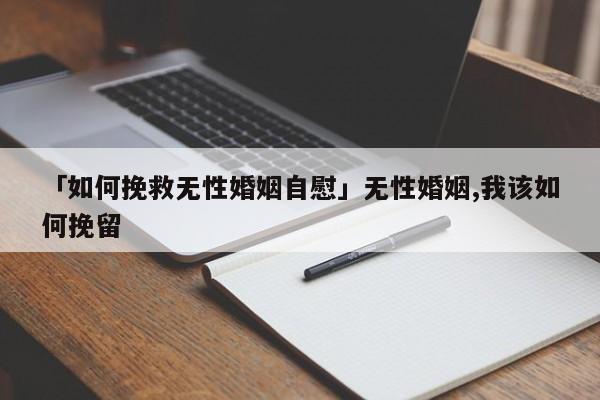 「如何挽救無性婚姻自慰」無性婚姻,我該如何挽留