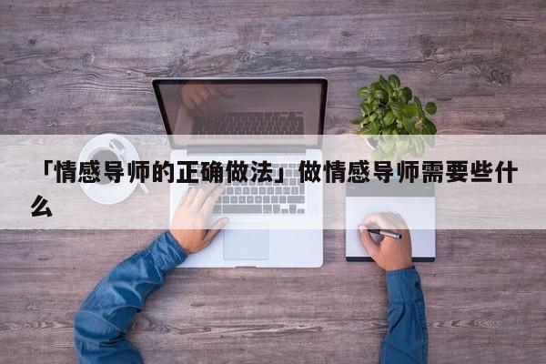 「情感導(dǎo)師的正確做法」做情感導(dǎo)師需要些什么