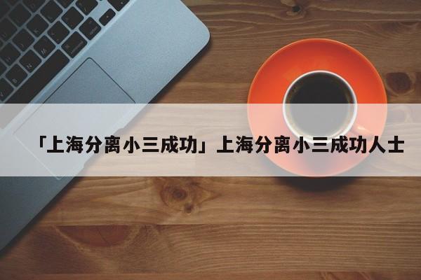 「上海分離小三成功」上海分離小三成功人士