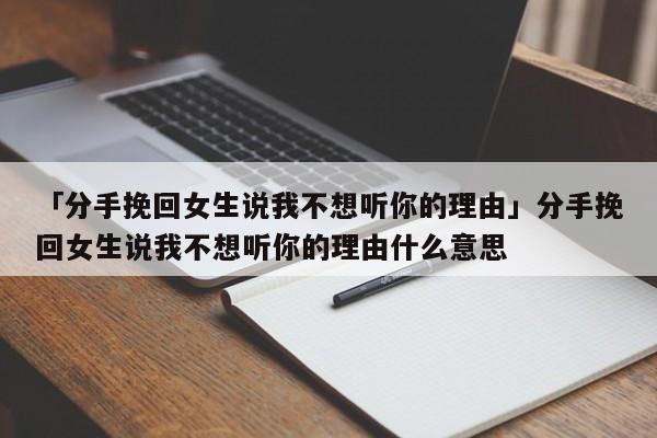 「分手挽回女生說我不想聽你的理由」分手挽回女生說我不想聽你的理由什么意思