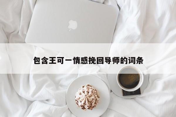 包含王可一情感挽回導(dǎo)師的詞條