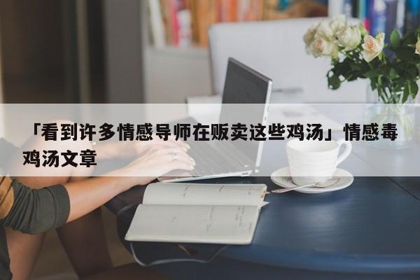 「看到許多情感導(dǎo)師在販賣這些雞湯」情感毒雞湯文章