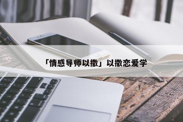 「情感導(dǎo)師以撒」以撒戀愛學(xué)