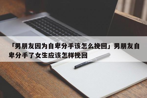 「男朋友因?yàn)樽员胺质衷撛趺赐旎亍鼓信笥炎员胺质至伺鷳?yīng)該怎樣挽回