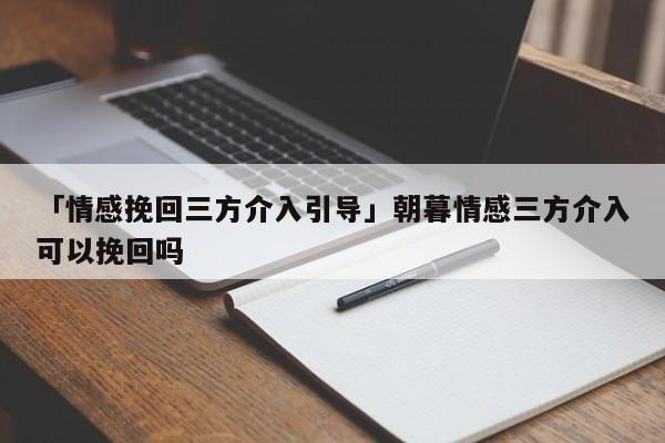 「情感挽回三方介入引導(dǎo)」朝暮情感三方介入可以挽回嗎