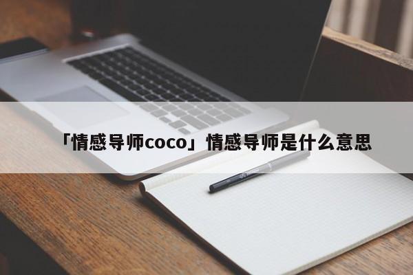 「情感導(dǎo)師coco」情感導(dǎo)師是什么意思