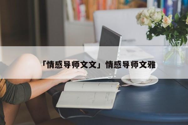 「情感導(dǎo)師文文」情感導(dǎo)師文雅