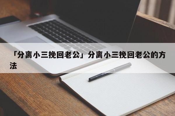 「分離小三挽回老公」分離小三挽回老公的方法