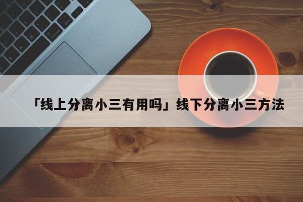 「線上分離小三有用嗎」線下分離小三方法