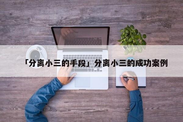 「分離小三的手段」分離小三的成功案例