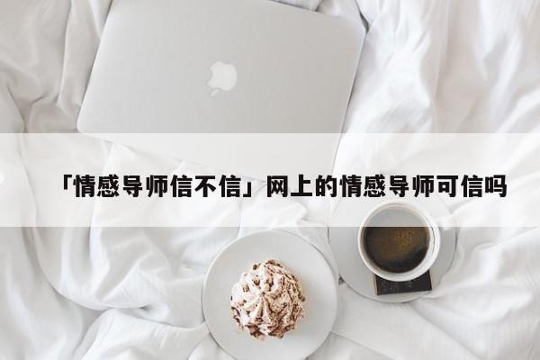 「情感導師信不信」網(wǎng)上的情感導師可信嗎