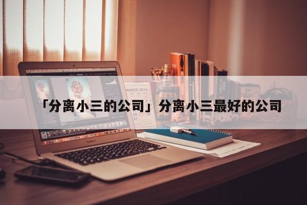 「分離小三的公司」分離小三最好的公司