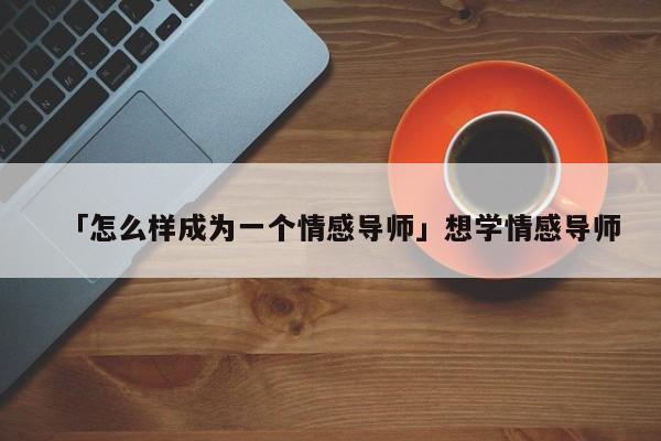 「怎么樣成為一個(gè)情感導(dǎo)師」想學(xué)情感導(dǎo)師