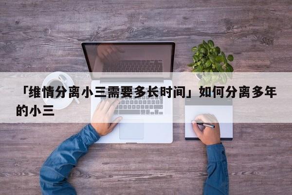 「維情分離小三需要多長時間」如何分離多年的小三