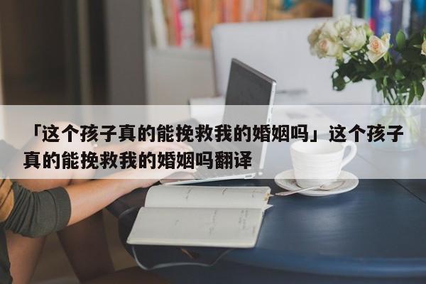 「這個孩子真的能挽救我的婚姻嗎」這個孩子真的能挽救我的婚姻嗎翻譯