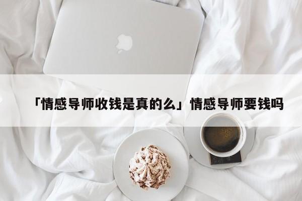 「情感導(dǎo)師收錢是真的么」情感導(dǎo)師要錢嗎