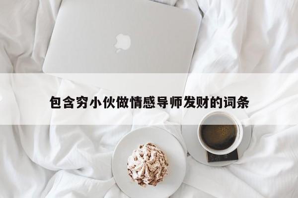 包含窮小伙做情感導(dǎo)師發(fā)財?shù)脑~條