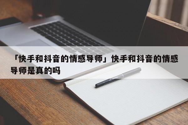 「快手和抖音的情感導(dǎo)師」快手和抖音的情感導(dǎo)師是真的嗎