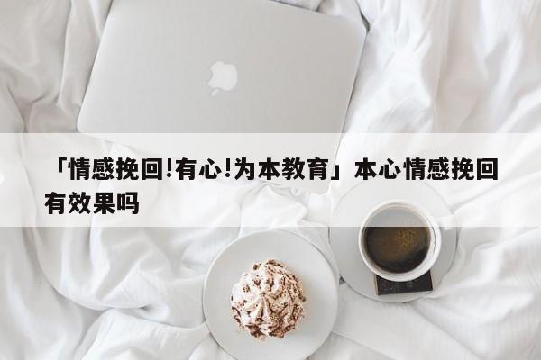 「情感挽回!有心!為本教育」本心情感挽回有效果嗎