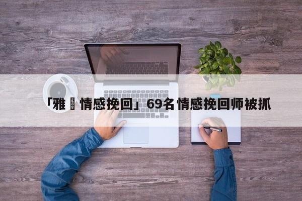 「雅妘情感挽回」69名情感挽回師被抓