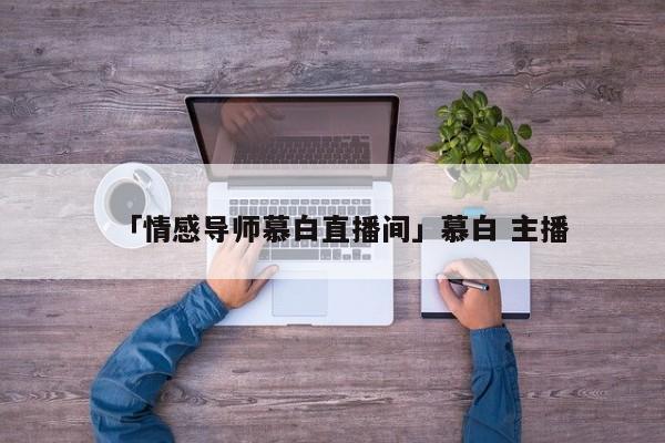 「情感導(dǎo)師慕白直播間」慕白 主播