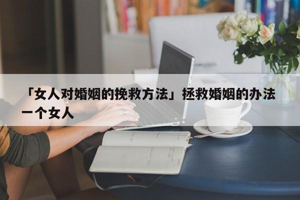 「女人對婚姻的挽救方法」拯救婚姻的辦法 一個(gè)女人