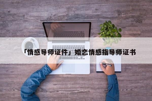 「情感導師證件」婚戀情感指導師證書