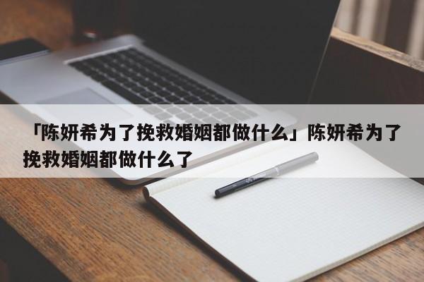 「陳妍希為了挽救婚姻都做什么」陳妍希為了挽救婚姻都做什么了