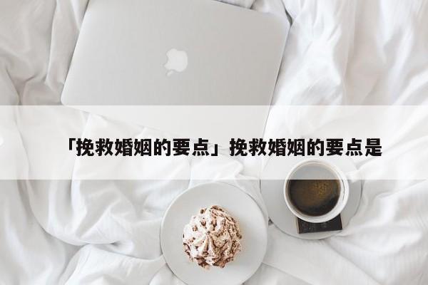 「挽救婚姻的要點」挽救婚姻的要點是