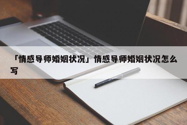 「情感導(dǎo)師婚姻狀況」情感導(dǎo)師婚姻狀況怎么寫