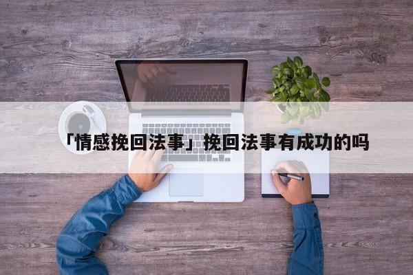 「情感挽回法事」挽回法事有成功的嗎