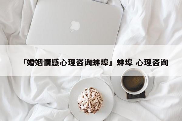 「婚姻情感心理咨詢蚌埠」蚌埠 心理咨詢