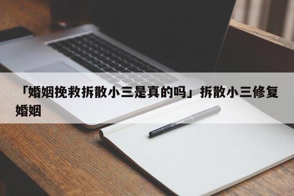 「婚姻挽救拆散小三是真的嗎」拆散小三修復(fù)婚姻