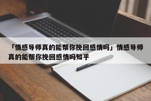 「情感導(dǎo)師真的能幫你挽回感情嗎」情感導(dǎo)師真的能幫你挽回感情嗎知乎