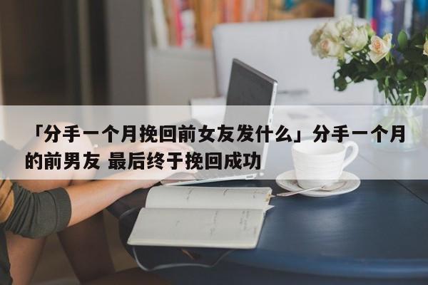 「分手一個月挽回前女友發(fā)什么」分手一個月的前男友 最后終于挽回成功